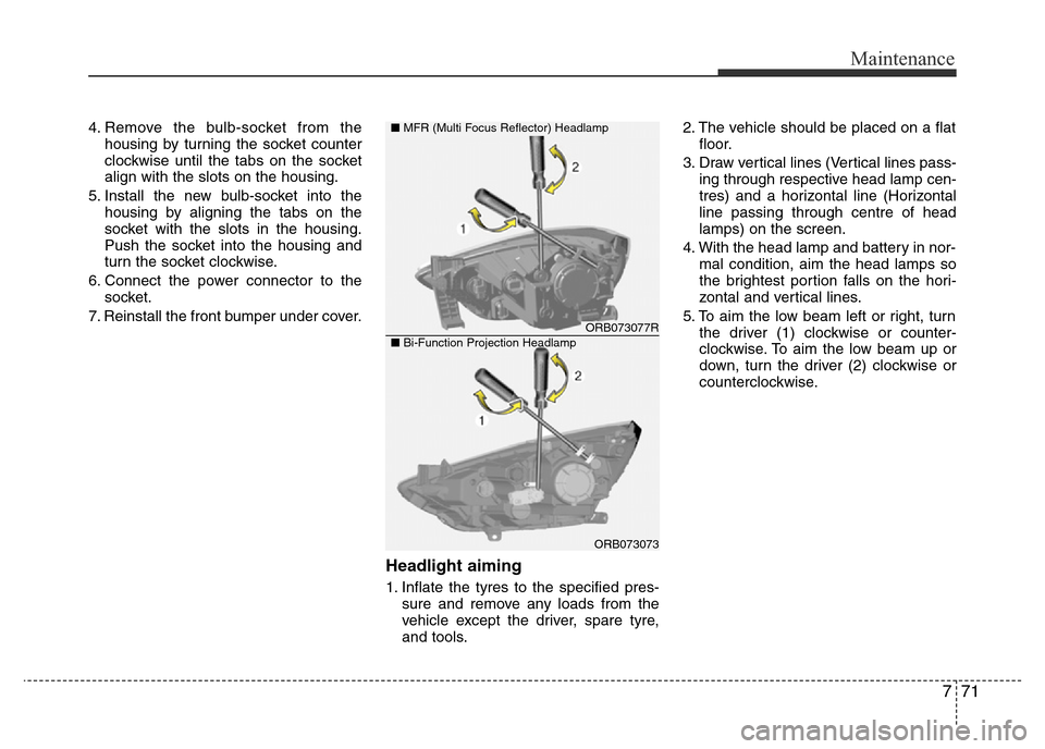 Hyundai Accent 2016 Owners Manual - RHD (UK. Australia) 771
Maintenance
4. Remove the bulb-socket from the
housing by turning the socket counter
clockwise until the tabs on the socket
align with the slots on the housing.
5. Install the new bulb-socket into Hyundai Accent 2016 Owners Manual - RHD (UK. Australia) 771
Maintenance
4. Remove the bulb-socket from the
housing by turning the socket counter
clockwise until the tabs on the socket
align with the slots on the housing.
5. Install the new bulb-socket into