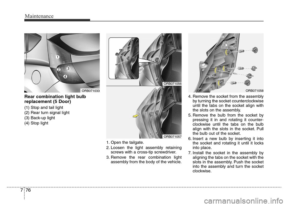 Hyundai Accent 2016  Owners Manual - RHD (UK. Australia) Maintenance
76 7
Rear combination light bulb
replacement (5 Door)
(1) Stop and tail light
(2) Rear turn signal light
(3) Back-up light
(4) Stop light
1. Open the tailgate.
2. Loosen the light assembly