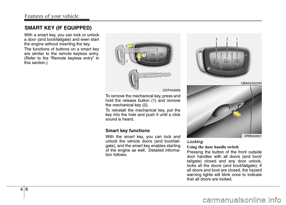 Hyundai Accent 2016 Owners Manual - RHD (UK. Australia) Features of your vehicle
6 4
With a smart key, you can lock or unlock
a door (and boot/tailgate) and even start
the engine without inserting the key.
The functions of buttons on a smart key
are simila Hyundai Accent 2016 Owners Manual - RHD (UK. Australia) Features of your vehicle
6 4
With a smart key, you can lock or unlock
a door (and boot/tailgate) and even start
the engine without inserting the key.
The functions of buttons on a smart key
are simila