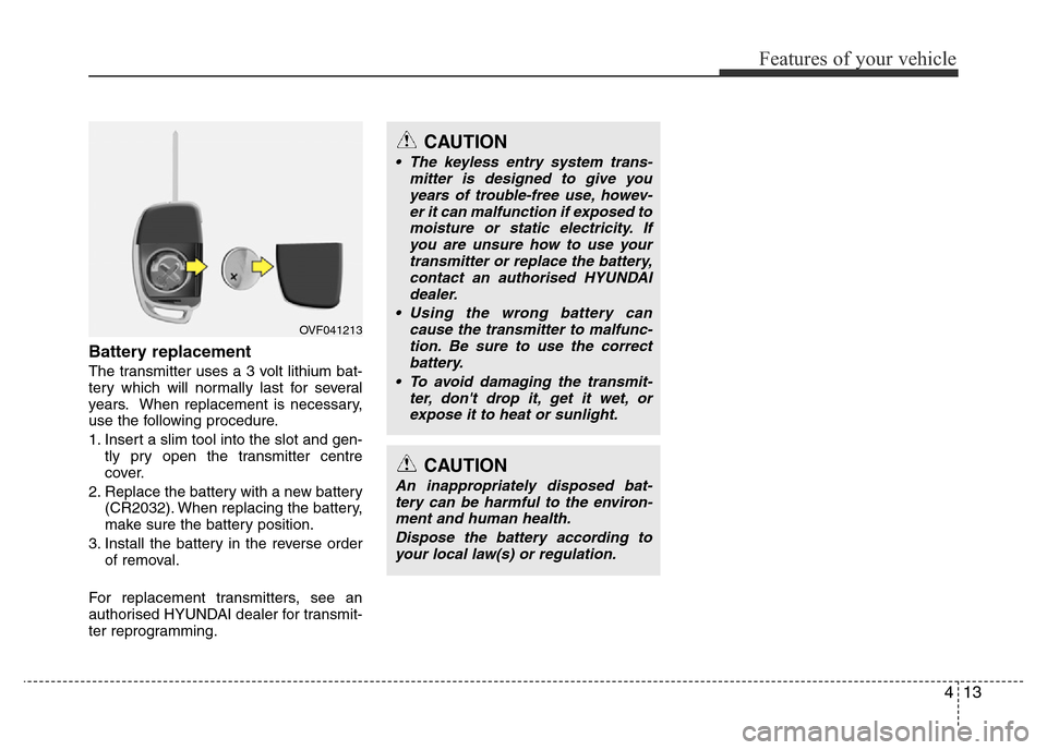 Hyundai Accent 2016 - RHD (UK. Australia) Manual Online 413
Features of your vehicle
Battery replacement
The transmitter uses a 3 volt lithium bat-
tery which will normally last for several
years. When replacement is necessary,
use the following procedure. Hyundai Accent 2016 - RHD (UK. Australia) Manual Online 413
Features of your vehicle
Battery replacement
The transmitter uses a 3 volt lithium bat-
tery which will normally last for several
years. When replacement is necessary,
use the following procedure.