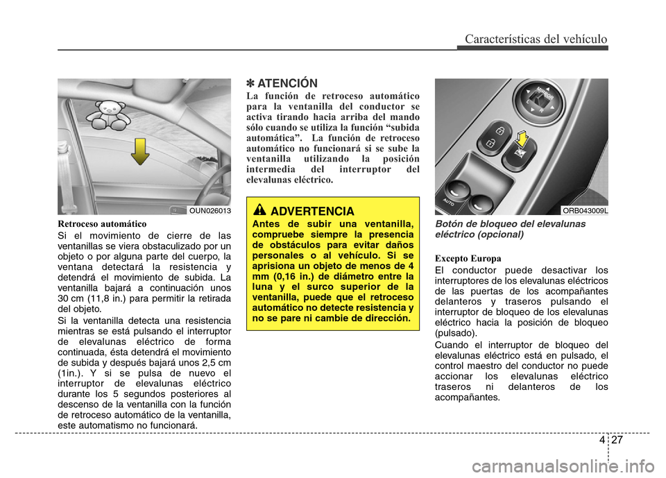 Hyundai Accent 2016 Manual del propietario (i25) (in Spanish) 427
Características del vehículo
Retroceso automático
Si el movimiento de cierre de las
ventanillas se viera obstaculizado por un
objeto o por alguna parte del cuerpo, la
ventana detectará la resi Hyundai Accent 2016 Manual del propietario (i25) (in Spanish) 427
Características del vehículo
Retroceso automático
Si el movimiento de cierre de las
ventanillas se viera obstaculizado por un
objeto o por alguna parte del cuerpo, la
ventana detectará la resi