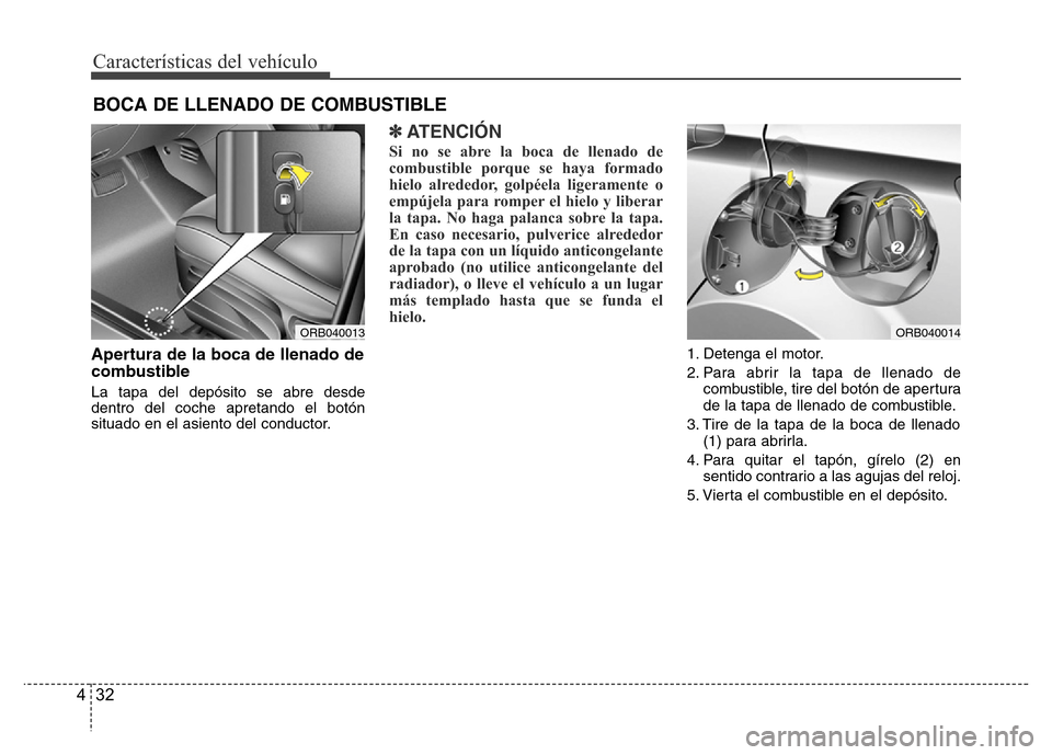 Hyundai Accent 2016 Manual del propietario (i25) (in Spanish) Características del vehículo
32 4
Apertura de la boca de llenado de
combustible
La tapa del depósito se abre desde
dentro del coche apretando el botón
situado en el asiento del conductor.
✽ATENC Hyundai Accent 2016 Manual del propietario (i25) (in Spanish) Características del vehículo
32 4
Apertura de la boca de llenado de
combustible
La tapa del depósito se abre desde
dentro del coche apretando el botón
situado en el asiento del conductor.
✽ATENC