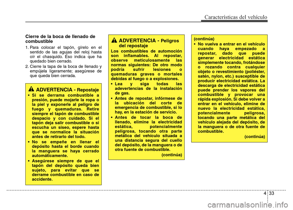Hyundai Accent 2016 Manual del propietario (i25) (in Spanish) 433
Características del vehículo
Cierre de la boca de llenado de
combustible
1. Para colocar el tapón, gírelo en el
sentido de las agujas del reloj hasta
oír el chasquido. Eso indica que ha
queda Hyundai Accent 2016 Manual del propietario (i25) (in Spanish) 433
Características del vehículo
Cierre de la boca de llenado de
combustible
1. Para colocar el tapón, gírelo en el
sentido de las agujas del reloj hasta
oír el chasquido. Eso indica que ha
queda