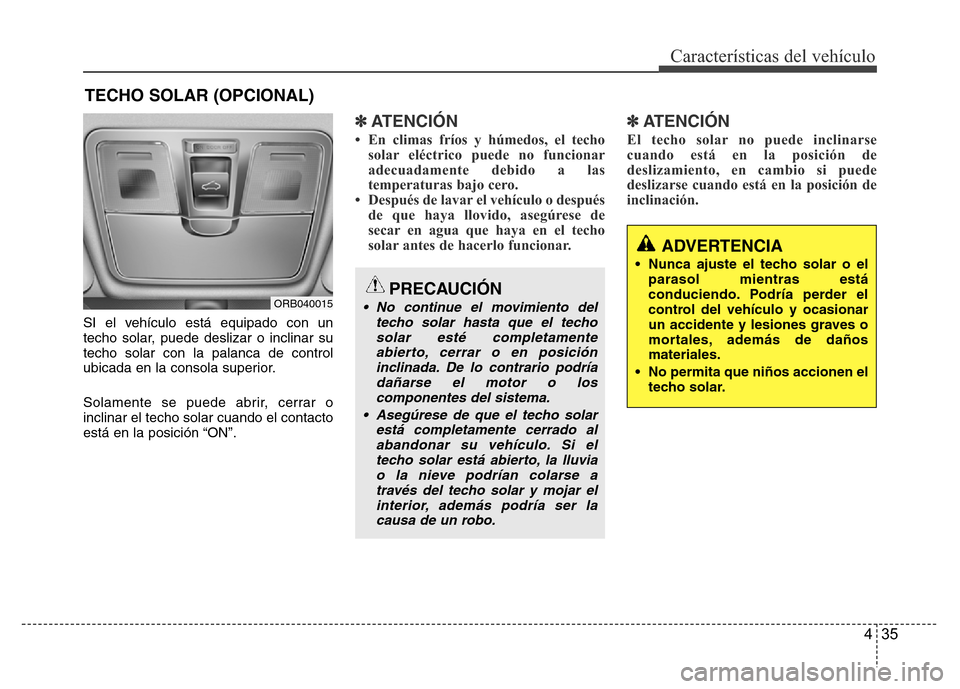 Hyundai Accent 2016 Manual del propietario (i25) (in Spanish) 435
Características del vehículo
SI el vehículo está equipado con un
techo solar, puede deslizar o inclinar su
techo solar con la palanca de control
ubicada en la consola superior.
Solamente se pu Hyundai Accent 2016 Manual del propietario (i25) (in Spanish) 435
Características del vehículo
SI el vehículo está equipado con un
techo solar, puede deslizar o inclinar su
techo solar con la palanca de control
ubicada en la consola superior.
Solamente se pu