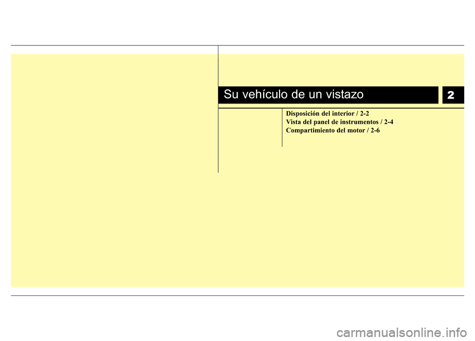 Hyundai Accent 2016 Manual del propietario (i25) (in Spanish) 2
Disposición del interior / 2-2
Vista del panel de instrumentos / 2-4
Compartimiento del motor / 2-6
Su vehículo de un vistazo Hyundai Accent 2016 Manual del propietario (i25) (in Spanish) 2
Disposición del interior / 2-2
Vista del panel de instrumentos / 2-4
Compartimiento del motor / 2-6
Su vehículo de un vistazo