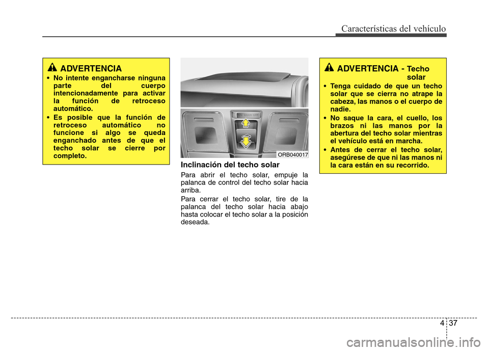 Hyundai Accent 2016 Manual del propietario (i25) (in Spanish) 437
Características del vehículo
Inclinación del techo solar
Para abrir el techo solar, empuje la
palanca de control del techo solar hacia
arriba.
Para cerrar el techo solar, tire de la
palanca del Hyundai Accent 2016 Manual del propietario (i25) (in Spanish) 437
Características del vehículo
Inclinación del techo solar
Para abrir el techo solar, empuje la
palanca de control del techo solar hacia
arriba.
Para cerrar el techo solar, tire de la
palanca del
