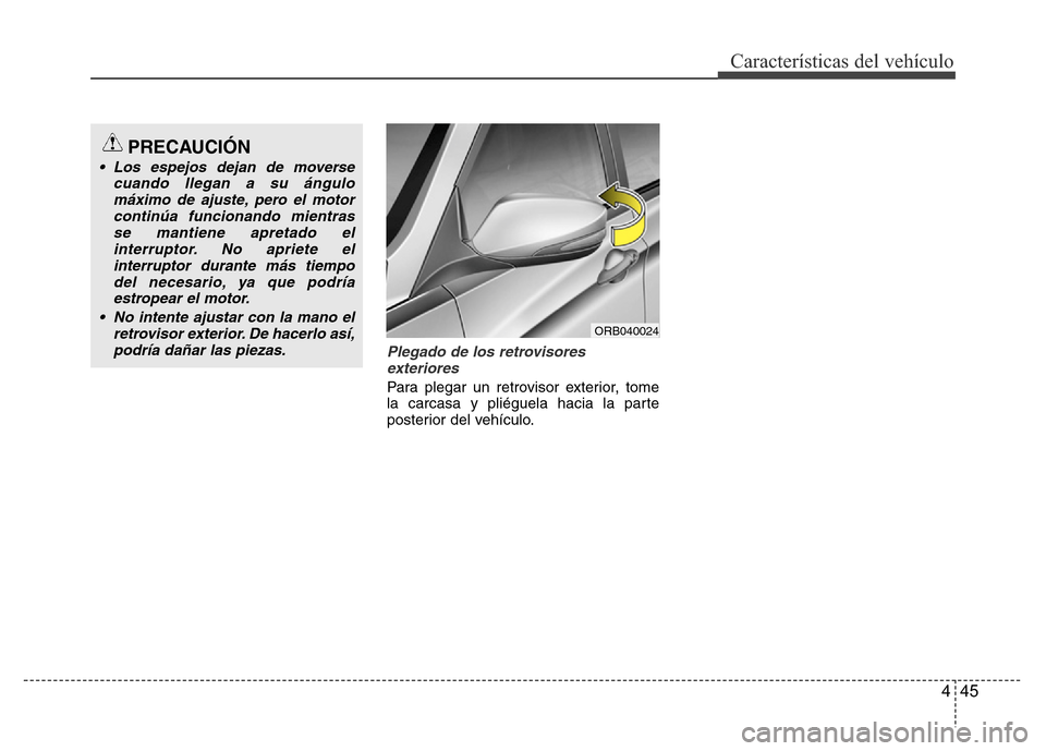Hyundai Accent 2016 Manual del propietario (i25) (in Spanish) 445
Características del vehículo
Plegado de los retrovisores
exteriores
Para plegar un retrovisor exterior, tome
la carcasa y pliéguela hacia la parte
posterior del vehículo.
PRECAUCIÓN
• Los e Hyundai Accent 2016 Manual del propietario (i25) (in Spanish) 445
Características del vehículo
Plegado de los retrovisores
exteriores
Para plegar un retrovisor exterior, tome
la carcasa y pliéguela hacia la parte
posterior del vehículo.
PRECAUCIÓN
• Los e