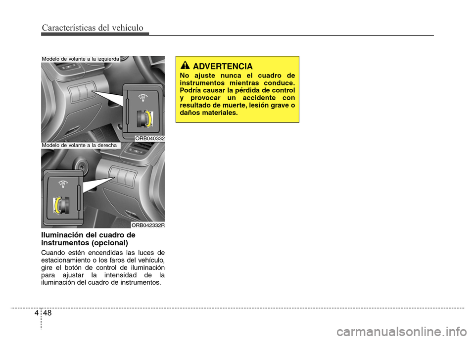 Hyundai Accent 2016 Manual del propietario (i25) (in Spanish) Características del vehículo
48 4
Iluminación del cuadro de
instrumentos (opcional)
Cuando estén encendidas las luces de
estacionamiento o los faros del vehículo,
gire el botón de control de ilu Hyundai Accent 2016 Manual del propietario (i25) (in Spanish) Características del vehículo
48 4
Iluminación del cuadro de
instrumentos (opcional)
Cuando estén encendidas las luces de
estacionamiento o los faros del vehículo,
gire el botón de control de ilu