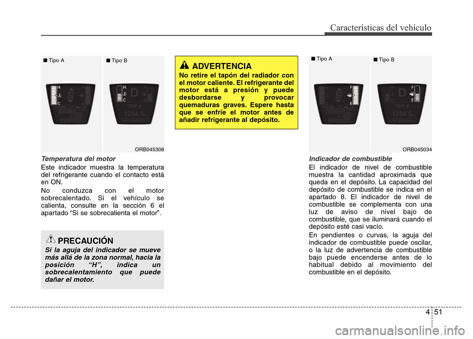 Hyundai Accent 2016 Manual del propietario (i25) (in Spanish) 451
Características del vehículo
Temperatura del motor
Este indicador muestra la temperatura
del refrigerante cuando el contacto está
en ON.
No conduzca con el motor
sobrecalentado. Si el vehículo Hyundai Accent 2016 Manual del propietario (i25) (in Spanish) 451
Características del vehículo
Temperatura del motor
Este indicador muestra la temperatura
del refrigerante cuando el contacto está
en ON.
No conduzca con el motor
sobrecalentado. Si el vehículo