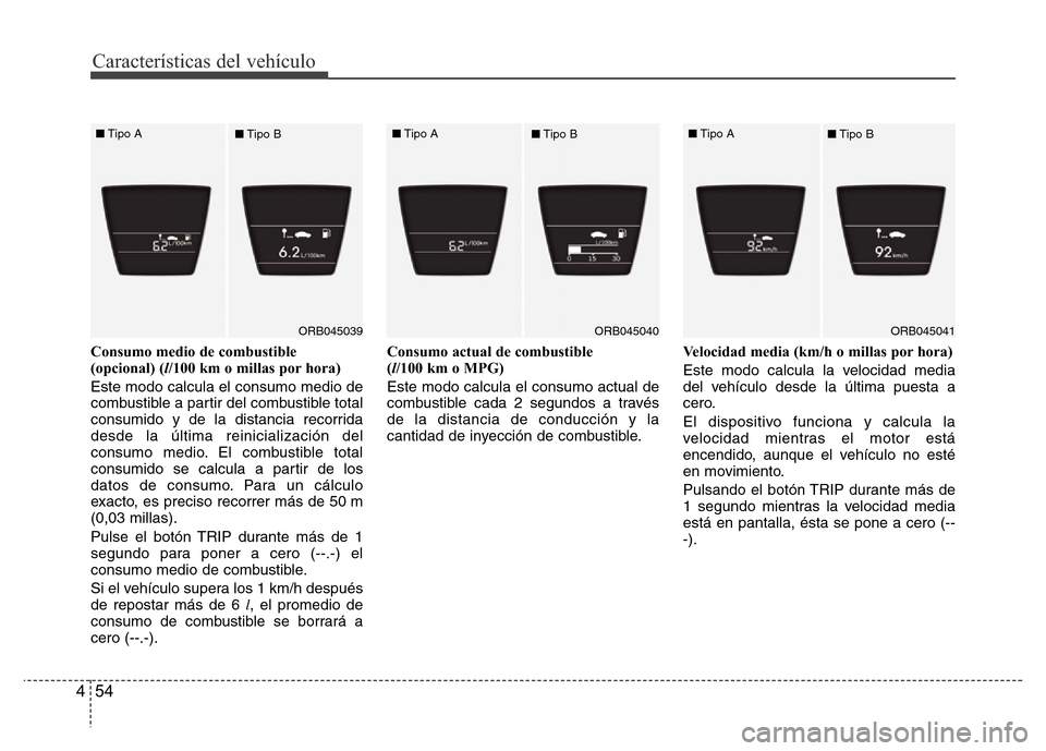 Hyundai Accent 2016 Manual del propietario (i25) (in Spanish) Características del vehículo
54 4
Consumo medio de combustible
(opcional) (l/100 km o millas por hora)
Este modo calcula el consumo medio de
combustible a partir del combustible total
consumido y de Hyundai Accent 2016 Manual del propietario (i25) (in Spanish) Características del vehículo
54 4
Consumo medio de combustible
(opcional) (l/100 km o millas por hora)
Este modo calcula el consumo medio de
combustible a partir del combustible total
consumido y de