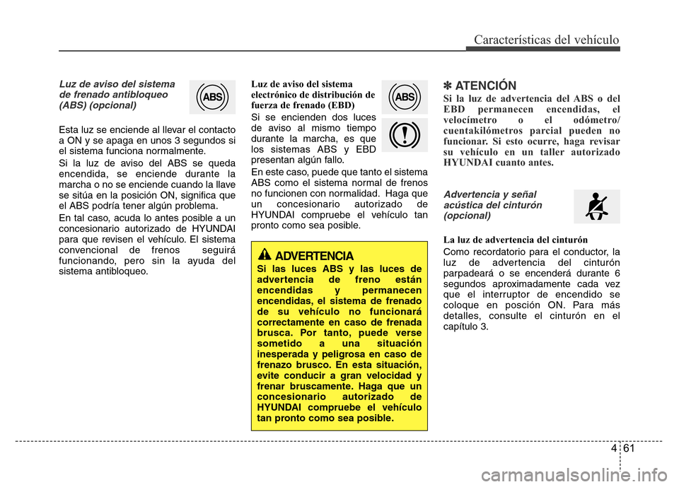 Hyundai Accent 2016  Manual del propietario (i25) (in Spanish) 461
Características del vehículo
Luz de aviso del sistema 
de frenado antibloqueo
(ABS) (opcional)
Esta luz se enciende al llevar el contacto
a ON y se apaga en unos 3 segundos si
el sistema funcion