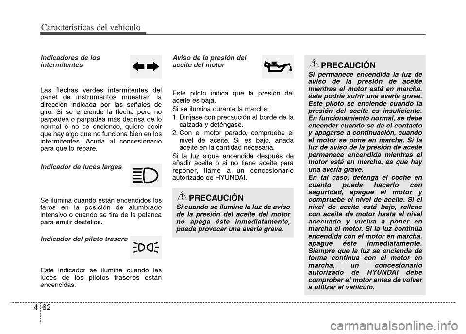 Hyundai Accent 2016 Manual del propietario (i25) (in Spanish) Características del vehículo
62 4
Indicadores de los
intermitentes
Las flechas verdes intermitentes del
panel de instrumentos muestran la
dirección indicada por las señales de
giro. Si se enciende Hyundai Accent 2016 Manual del propietario (i25) (in Spanish) Características del vehículo
62 4
Indicadores de los
intermitentes
Las flechas verdes intermitentes del
panel de instrumentos muestran la
dirección indicada por las señales de
giro. Si se enciende