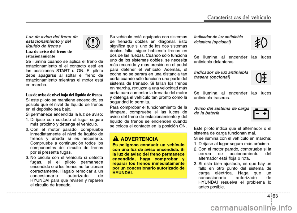 Hyundai Accent 2016 Manual del propietario (i25) (in Spanish) 463
Características del vehículo
Luz de aviso del freno de
estacionamiento y del
líquido de frenos
Luz de aviso del freno de
estacionamiento
Se ilumina cuando se aplica el freno de
estacionamiento Hyundai Accent 2016 Manual del propietario (i25) (in Spanish) 463
Características del vehículo
Luz de aviso del freno de
estacionamiento y del
líquido de frenos
Luz de aviso del freno de
estacionamiento
Se ilumina cuando se aplica el freno de
estacionamiento