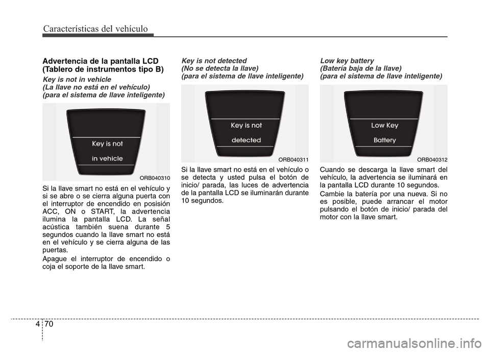 Hyundai Accent 2016  Manual del propietario (i25) (in Spanish) Características del vehículo
70 4
Advertencia de la pantalla LCD
(Tablero de instrumentos tipo B)
Key is not in vehicle 
(La llave no está en el vehículo)
(para el sistema de llave inteligente)
Si