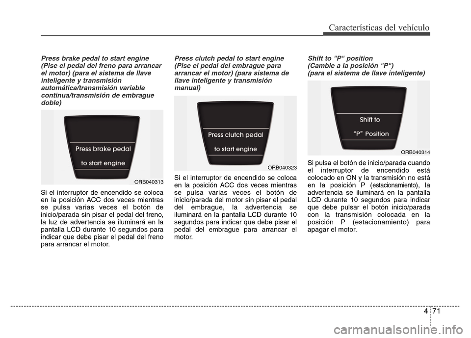 Hyundai Accent 2016  Manual del propietario (i25) (in Spanish) 471
Características del vehículo
Press brake pedal to start engine
(Pise el pedal del freno para arrancar
el motor) (para el sistema de llave
inteligente y transmisión
automática/transmisión vari