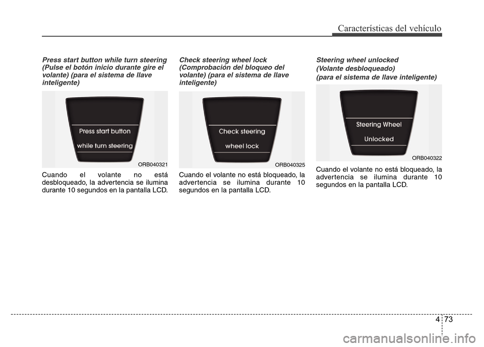 Hyundai Accent 2016  Manual del propietario (i25) (in Spanish) 473
Características del vehículo
Press start button while turn steering
(Pulse el botón inicio durante gire el
volante) (para el sistema de llave
inteligente)
Cuando el volante no está
desbloquead