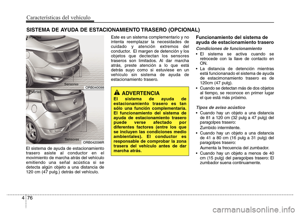 Hyundai Accent 2016  Manual del propietario (i25) (in Spanish) Características del vehículo
76 4
El sistema de ayuda de estacionamiento
trasero asiste al conductor en el
movimiento de marcha atrás del vehículo
emitiendo una señal acústica si se
detecta alg