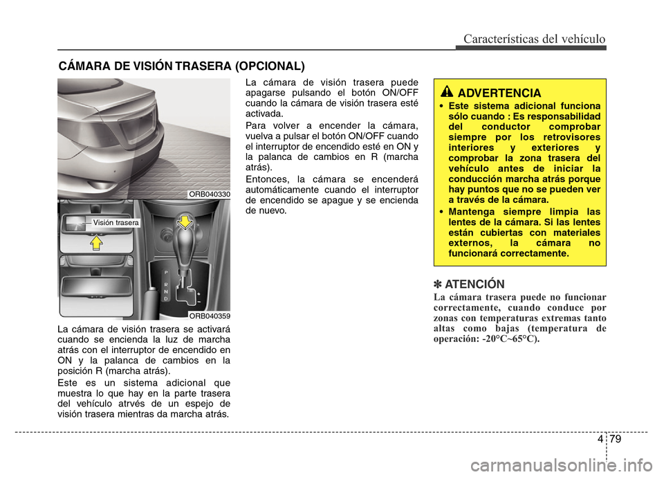 Hyundai Accent 2016  Manual del propietario (i25) (in Spanish) 479
Características del vehículo
La cámara de visión trasera se activará
cuando se encienda la luz de marcha
atrás con el interruptor de encendido en
ON y la palanca de cambios en la
posición R