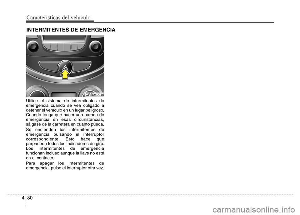 Hyundai Accent 2016  Manual del propietario (i25) (in Spanish) Características del vehículo
80 4
Utilice el sistema de intermitentes de
emergencia cuando se vea obligado a
detener el vehículo en un lugar peligroso.
Cuando tenga que hacer una parada de
emergenc