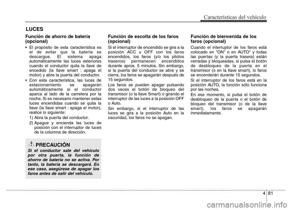 Hyundai Accent 2016  Manual del propietario (i25) (in Spanish) 481
Características del vehículo
Función de ahorro de batería
(opcional)
• El propósito de esta característica es
el de evitar que la batería se
descargue. El sistema apaga
automáticamente l