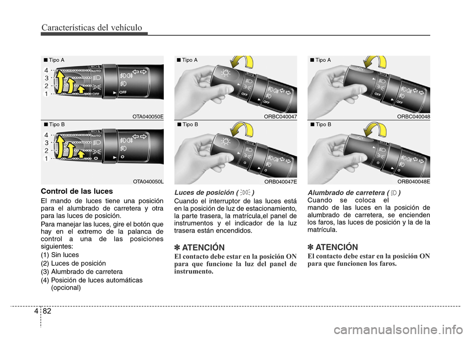Hyundai Accent 2016  Manual del propietario (i25) (in Spanish) Características del vehículo
82 4
Control de las luces
El mando de luces tiene una posición
para el alumbrado de carretera y otra
para las luces de posición.
Para manejar las luces, gire el botón