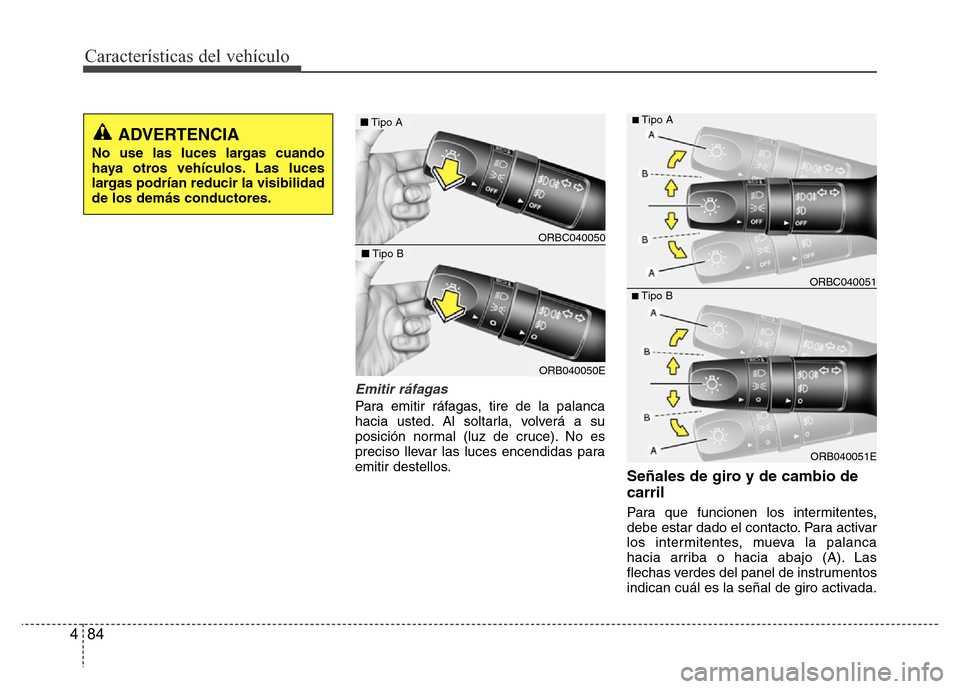 Hyundai Accent 2016  Manual del propietario (i25) (in Spanish) Características del vehículo
84 4
Emitir ráfagas
Para emitir ráfagas, tire de la palanca
hacia usted. Al soltarla, volverá a su
posición normal (luz de cruce). No es
preciso llevar las luces enc