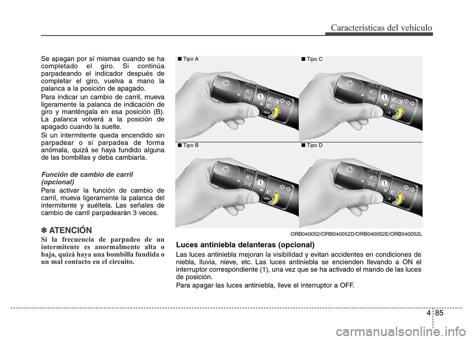 Hyundai Accent 2016  Manual del propietario (i25) (in Spanish) 485
Características del vehículo
Se apagan por sí mismas cuando se ha
completado el giro. Si continúa
parpadeando el indicador después de
completar el giro, vuelva a mano la
palanca a la posició