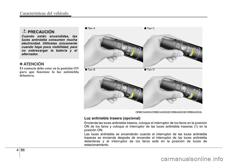 Hyundai Accent 2016  Manual del propietario (i25) (in Spanish) Características del vehículo
86 4
✽ATENCIÓN
El contacto debe estar en la posición ON
para que funcione la luz antiniebla
delantera.
PRECAUCIÓN
Cuando están encendidas, las
luces antiniebla con