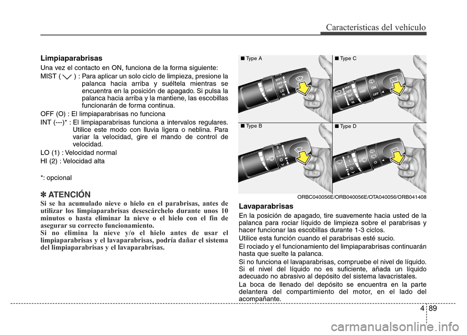 Hyundai Accent 2016  Manual del propietario (i25) (in Spanish) 489
Características del vehículo
Limpiaparabrisas
Una vez el contacto en ON, funciona de la forma siguiente:
MIST ( ) : Para aplicar un solo ciclo de limpieza, presione la
palanca hacia arriba y su