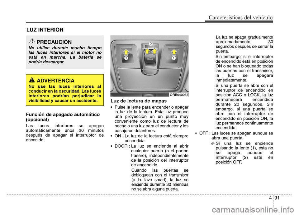 Hyundai Accent 2016  Manual del propietario (i25) (in Spanish) 491
Características del vehículo
Función de apagado automático
(opcional)
Las luces interiores se apagan
automáticamente unos 20 minutos
después de apagar el interruptor de
encenido.
Luz de lect