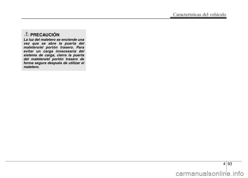 Hyundai Accent 2016  Manual del propietario (i25) (in Spanish) 493
Características del vehículo
PRECAUCIÓN
La luz del maletero se enciende una
vez que se abre la puerta del
maletero/el portón trasero. Para
evitar un carga innecesaria del
sistema de carga, cie