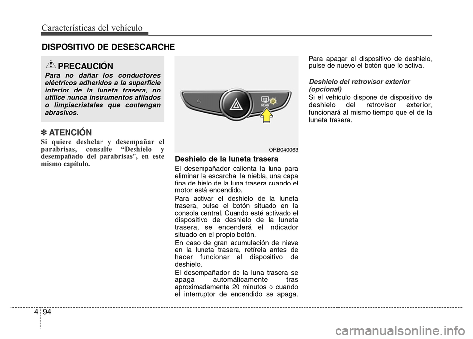 Hyundai Accent 2016  Manual del propietario (i25) (in Spanish) Características del vehículo
94 4
✽ATENCIÓN
Si quiere deshelar y desempañar el
parabrisas, consulte “Deshielo y
desempañado del parabrisas”, en este
mismo capítulo.  
Deshielo de la luneta