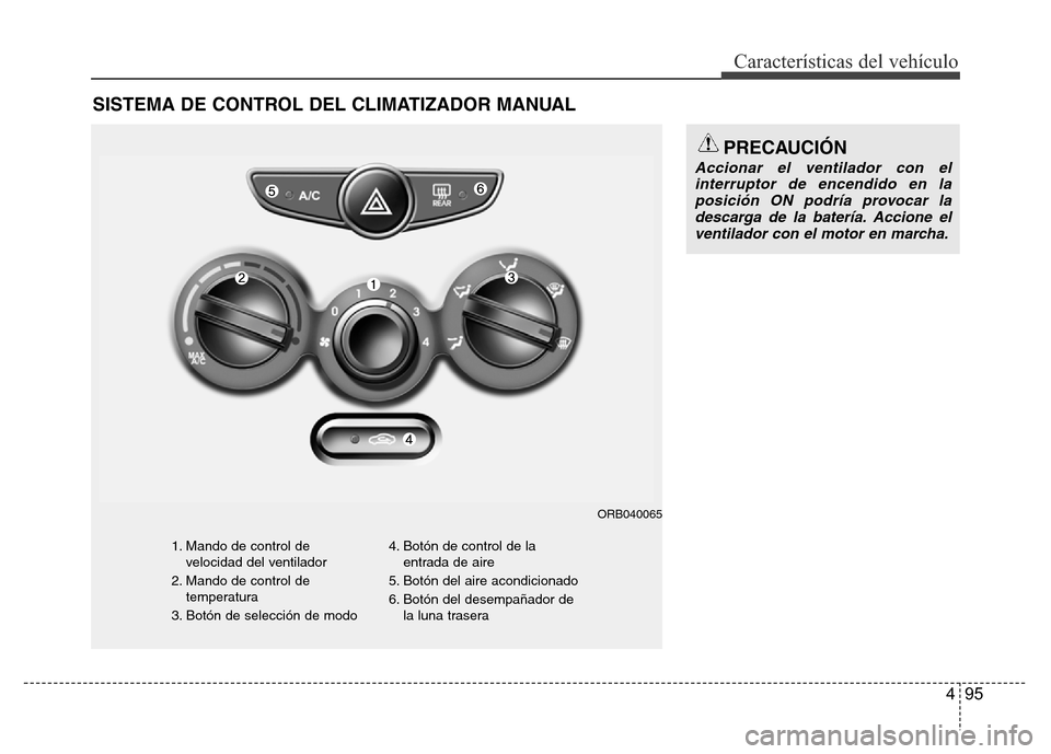 Hyundai Accent 2016  Manual del propietario (i25) (in Spanish) 495
Características del vehículo
SISTEMA DE CONTROL DEL CLIMATIZADOR MANUAL
1. Mando de control de
velocidad del ventilador
2. Mando de control de
temperatura
3. Botón de selección de modo4. Botó