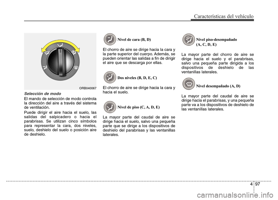 Hyundai Accent 2016  Manual del propietario (i25) (in Spanish) 497
Características del vehículo
Selección de modo
El mando de selección de modo controla
la dirección del aire a través del sistema
de ventilación.
Puede dirigir el aire hacia el suelo, las
sa