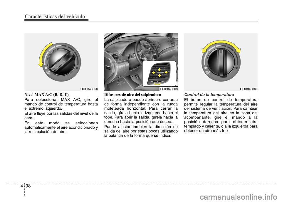 Hyundai Accent 2016  Manual del propietario (i25) (in Spanish) Características del vehículo
98 4
Nivel MAX A/C (B, D, E)
Para seleccionar MAX A/C, gire el
mando de control de temperatura hasta
el extremo izquierdo.
El aire fluye por las salidas del nivel de la
