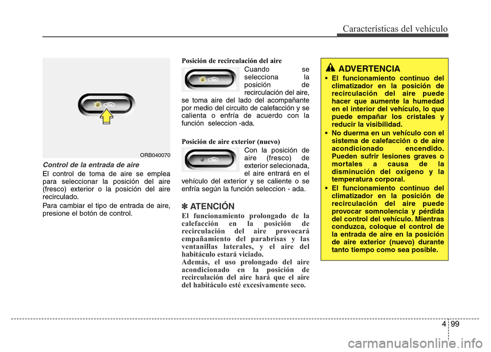 Hyundai Accent 2016  Manual del propietario (i25) (in Spanish) 499
Características del vehículo
Control de la entrada de aire
El control de toma de aire se emplea
para seleccionar la posición del aire
(fresco) exterior o la posición del aire
recirculado.
Para