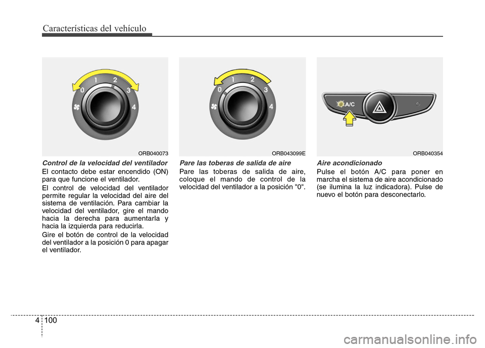 Hyundai Accent 2016  Manual del propietario (i25) (in Spanish) Características del vehículo
100 4
Control de la velocidad del ventilador
El contacto debe estar encendido (ON)
para que funcione el ventilador.
El control de velocidad del ventilador
permite regula