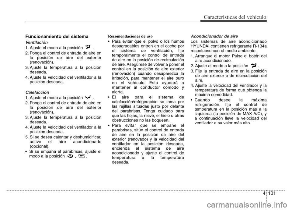 Hyundai Accent 2016  Manual del propietario (i25) (in Spanish) 4 101
Características del vehículo
Funcionamiento del sistema
Ventilación
1. Ajuste el modo a la posición  .
2. Ponga el control de entrada de aire en
la posición de aire del exterior
(renovació