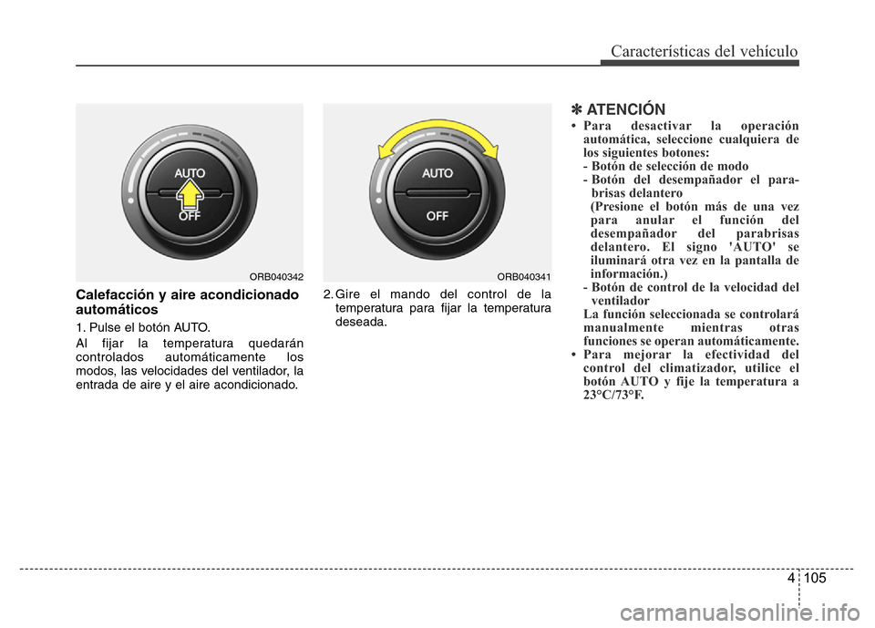 Hyundai Accent 2016  Manual del propietario (i25) (in Spanish) 4 105
Características del vehículo
Calefacción y aire acondicionado
automáticos
1. Pulse el botón AUTO.
Al fijar la temperatura quedarán
controlados automáticamente los
modos, las velocidades d