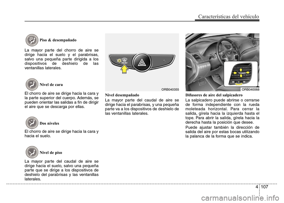 Hyundai Accent 2016  Manual del propietario (i25) (in Spanish) 4 107
Características del vehículo
Piso & desempañado
La mayor parte del chorro de aire se
dirige hacia el suelo y el parabrisas,
salvo una pequeña parte dirigida a los
dispositivos de deshielo de