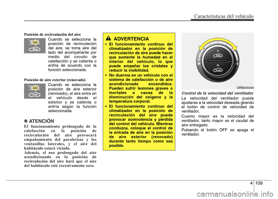 Hyundai Accent 2016  Manual del propietario (i25) (in Spanish) 4 109
Características del vehículo
Posición de recirculación del aire
Cuando se selecciona la
posición de recirculación
del aire, se toma aire del
lado del acompañante por
medio del circuito de