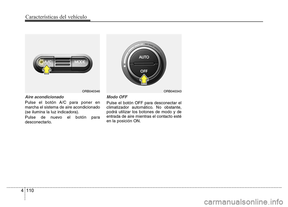 Hyundai Accent 2016  Manual del propietario (i25) (in Spanish) Características del vehículo
110 4
Aire acondicionado
Pulse el botón A/C para poner en
marcha el sistema de aire acondicionado
(se ilumina la luz indicadora).
Pulse de nuevo el botón para
desconec