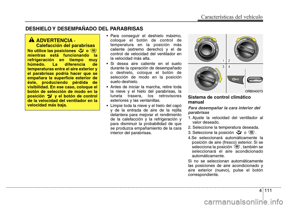Hyundai Accent 2016  Manual del propietario (i25) (in Spanish) 4 111
Características del vehículo
DESHIELO Y DESEMPAÑADO DEL PARABRISAS  
• Para conseguir el deshielo máximo,
coloque el botón de control de
temperatura en la posición más
caliente (extremo