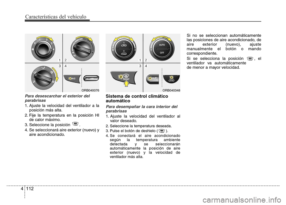 Hyundai Accent 2016  Manual del propietario (i25) (in Spanish) Características del vehículo
112 4
Para desescarchar el exterior del
parabrisas
1. Ajuste la velocidad del ventilador a la
posición más alta.
2. Fije la temperatura en la posición HI
de calor má