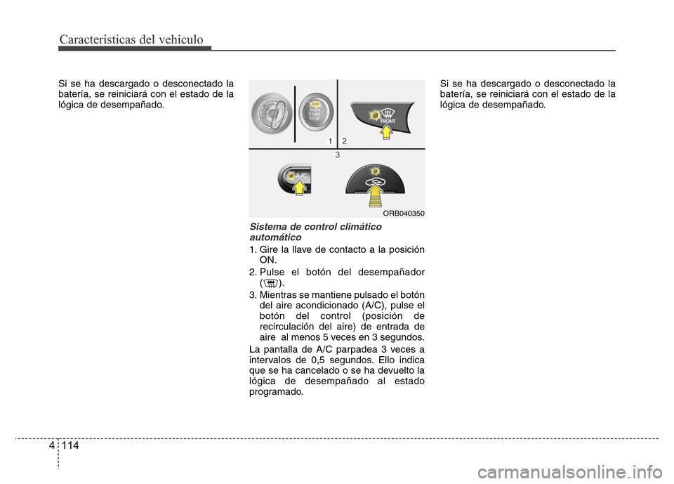 Hyundai Accent 2016  Manual del propietario (i25) (in Spanish) Características del vehículo
114 4
Si se ha descargado o desconectado la
batería, se reiniciará con el estado de la
lógica de desempañado.
Sistema de control climático
automático
1. Gire la ll