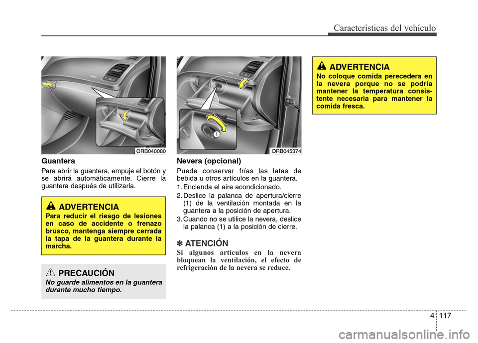 Hyundai Accent 2016 Manual del propietario (i25) (in Spanish) 4 117
Características del vehículo
Guantera
Para abrir la guantera, empuje el botón y
se abrirá automáticamente. Cierre la
guantera después de utilizarla.
Nevera (opcional)
Puede conservar fría Hyundai Accent 2016 Manual del propietario (i25) (in Spanish) 4 117
Características del vehículo
Guantera
Para abrir la guantera, empuje el botón y
se abrirá automáticamente. Cierre la
guantera después de utilizarla.
Nevera (opcional)
Puede conservar fría