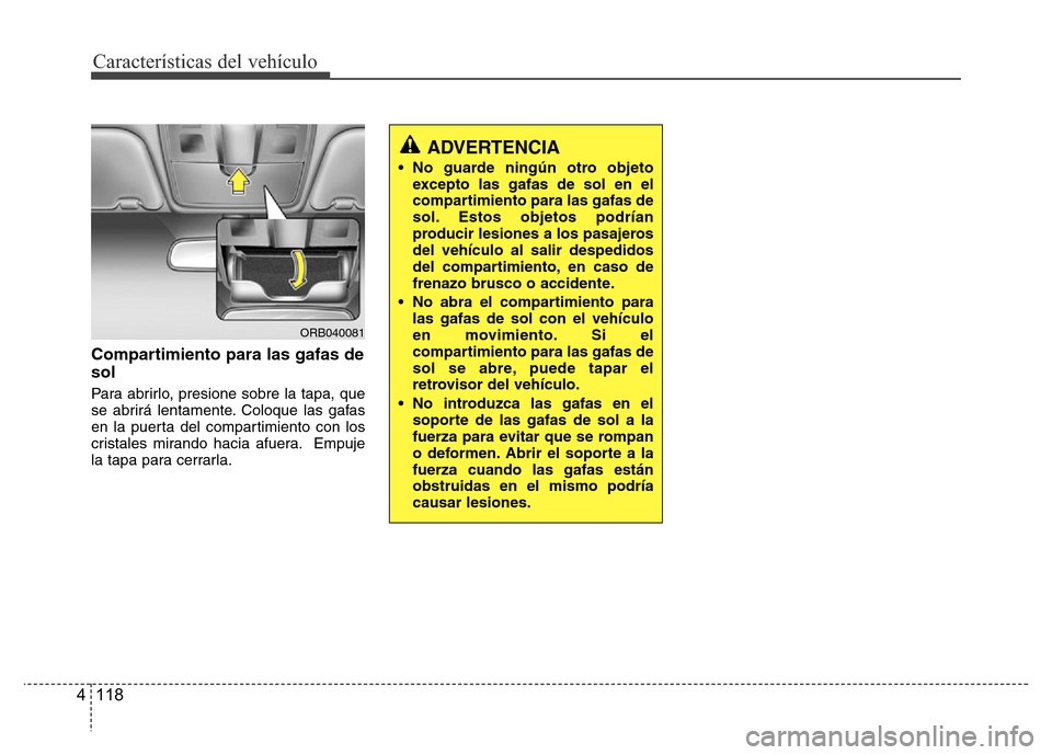 Hyundai Accent 2016 Manual del propietario (i25) (in Spanish) Características del vehículo
118 4
Compartimiento para las gafas de
sol
Para abrirlo, presione sobre la tapa, que
se abrirá lentamente. Coloque las gafas
en la puerta del compartimiento con los
cri Hyundai Accent 2016 Manual del propietario (i25) (in Spanish) Características del vehículo
118 4
Compartimiento para las gafas de
sol
Para abrirlo, presione sobre la tapa, que
se abrirá lentamente. Coloque las gafas
en la puerta del compartimiento con los
cri