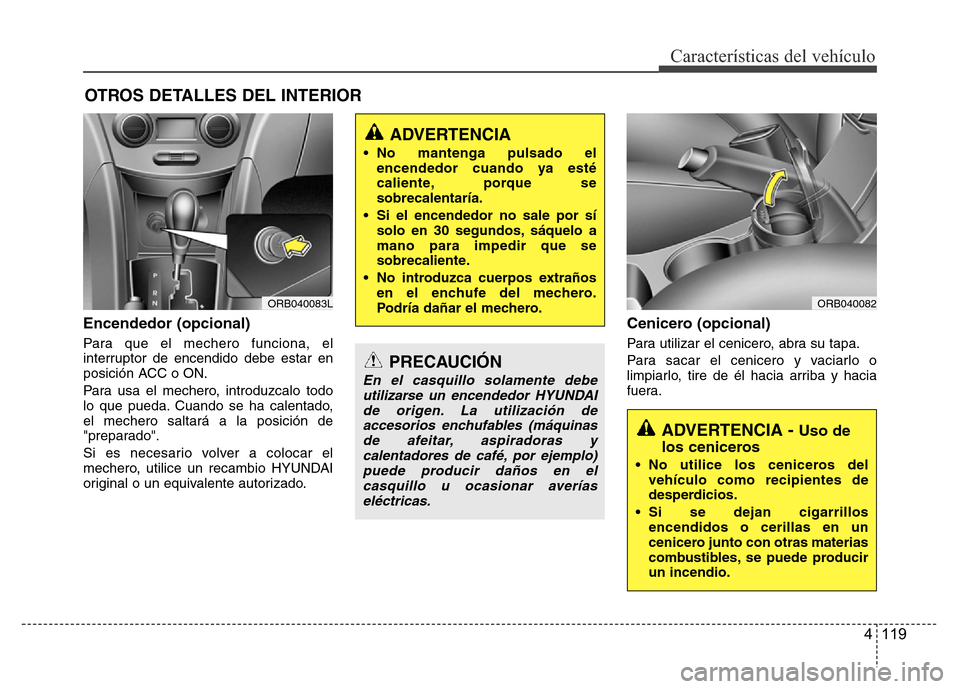 Hyundai Accent 2016 Manual del propietario (i25) (in Spanish) 4 119
Características del vehículo
OTROS DETALLES DEL INTERIOR
Encendedor (opcional)
Para que el mechero funciona, el
interruptor de encendido debe estar en
posición ACC o ON.
Para usa el mechero, Hyundai Accent 2016 Manual del propietario (i25) (in Spanish) 4 119
Características del vehículo
OTROS DETALLES DEL INTERIOR
Encendedor (opcional)
Para que el mechero funciona, el
interruptor de encendido debe estar en
posición ACC o ON.
Para usa el mechero,
