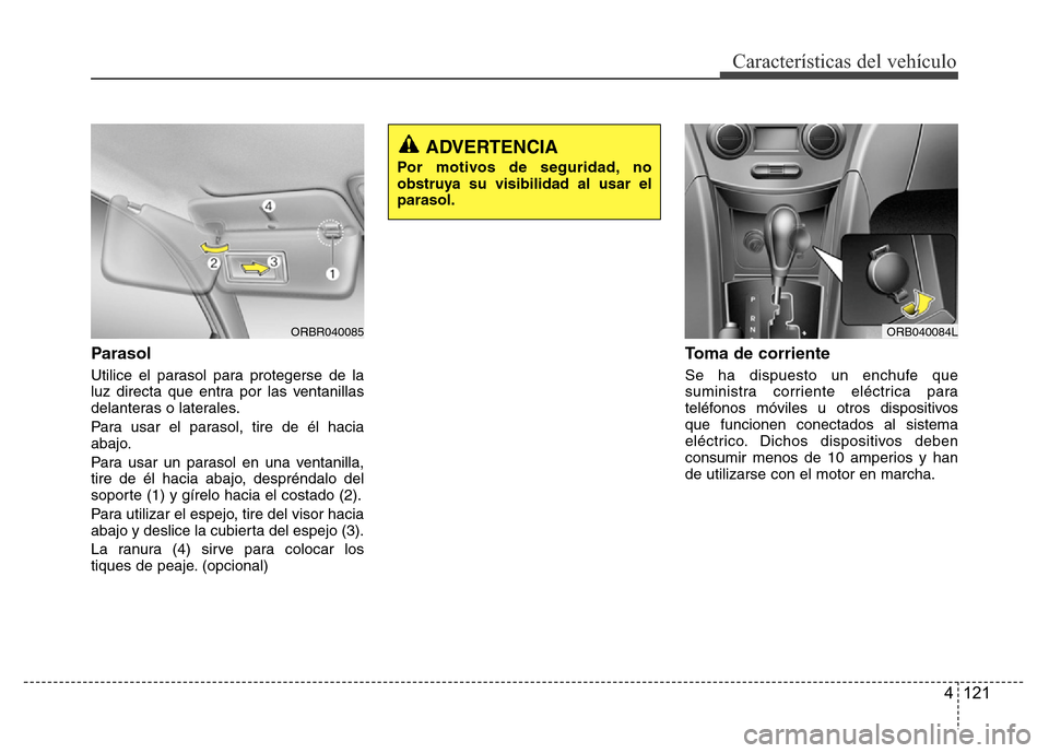 Hyundai Accent 2016 Manual del propietario (i25) (in Spanish) 4 121
Características del vehículo
Parasol
Utilice el parasol para protegerse de la
luz directa que entra por las ventanillas
delanteras o laterales.
Para usar el parasol, tire de él hacia
abajo.
P Hyundai Accent 2016 Manual del propietario (i25) (in Spanish) 4 121
Características del vehículo
Parasol
Utilice el parasol para protegerse de la
luz directa que entra por las ventanillas
delanteras o laterales.
Para usar el parasol, tire de él hacia
abajo.
P