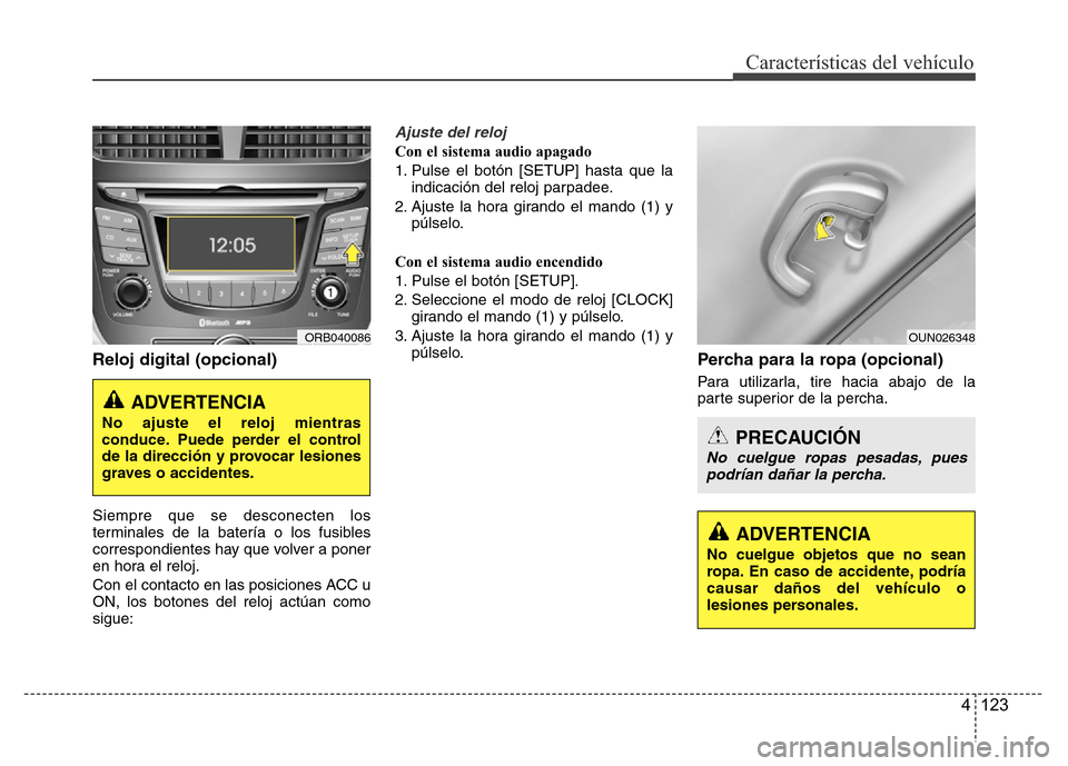 Hyundai Accent 2016 Manual del propietario (i25) (in Spanish) 4 123
Características del vehículo
Reloj digital (opcional)
Siempre que se desconecten los
terminales de la batería o los fusibles
correspondientes hay que volver a poner
en hora el reloj.
Con el c Hyundai Accent 2016 Manual del propietario (i25) (in Spanish) 4 123
Características del vehículo
Reloj digital (opcional)
Siempre que se desconecten los
terminales de la batería o los fusibles
correspondientes hay que volver a poner
en hora el reloj.
Con el c